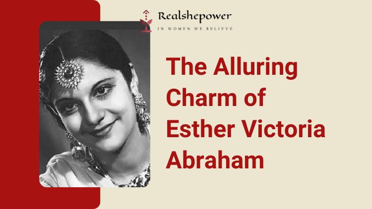 Esther Victoria Abraham: Mesmerizing Beauty, Breaking Taboos, Conquering The Glamorous World Of Cinema