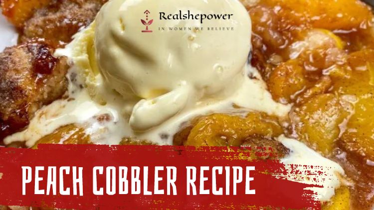 Peach Cobbler Recipe: A Sweet And Juicy Dessert Perfect For Summer