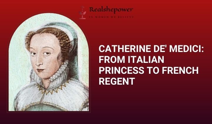 Catherine De’ Medici: The Italian Queen Who Dominated French Politics