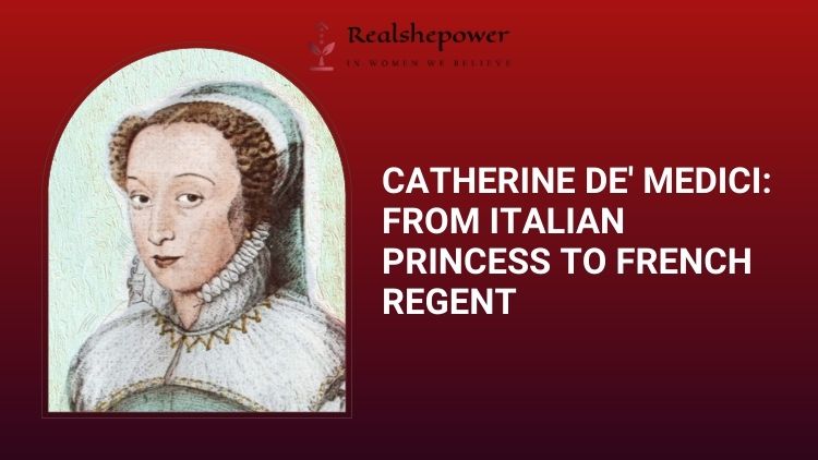 Catherine De’ Medici: The Italian Queen Who Dominated French Politics