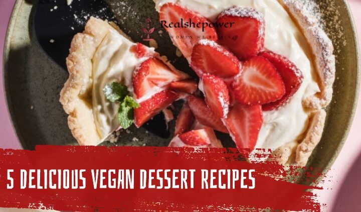 5 Delicious Vegan Dessert Recipes To Satisfy Your Sweet Tooth