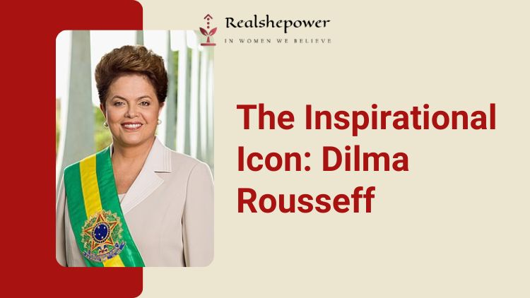 The Inspirational Icon: Dilma Rousseff