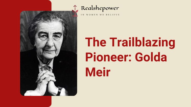 The Trailblazing Pioneer: Golda Meir