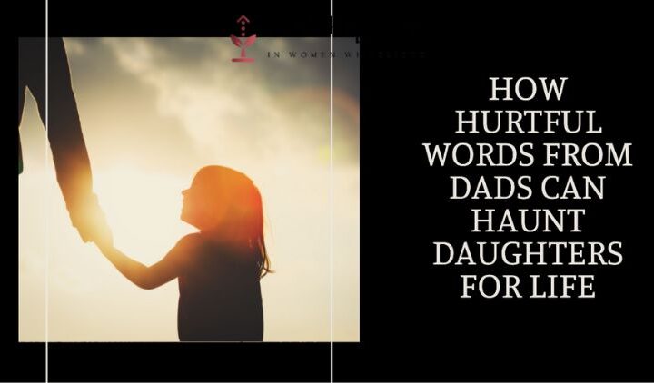 How Hurtful Words From Dads Can Haunt Daughters For Life