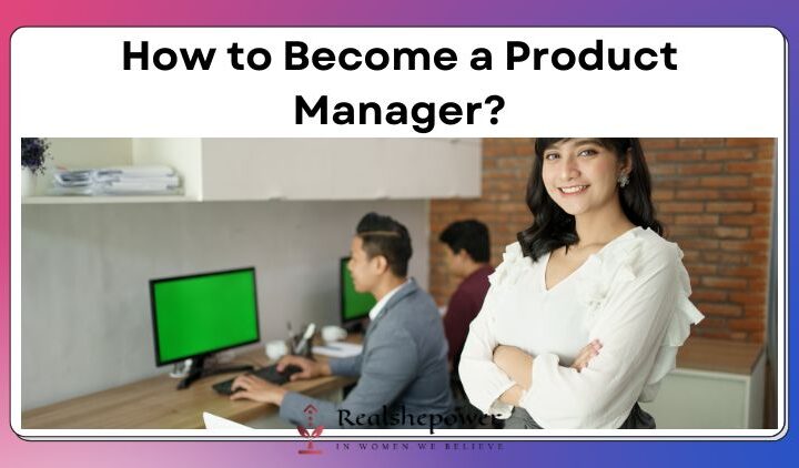 How To Become A Product Manager: A Comprehensive Guide