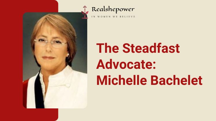 The Steadfast Advocate: Michelle Bachelet
