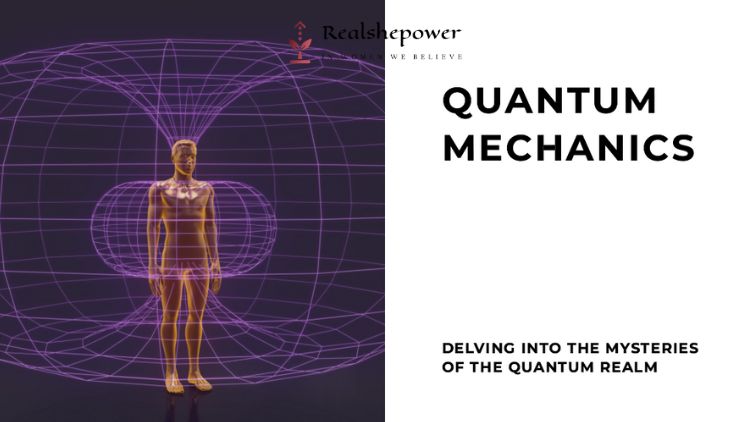 Quantum Mechanics: Delving Into The Mysteries Of The Quantum Realm