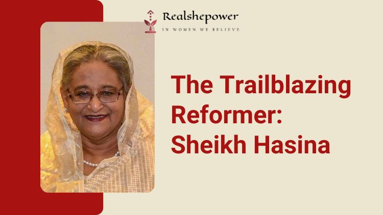 The Trailblazing Reformer: Sheikh Hasina