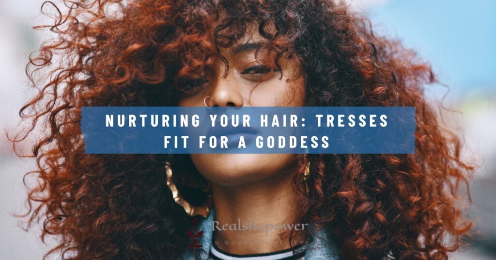Nurturing Your Hair: Tresses Fit For A Goddess