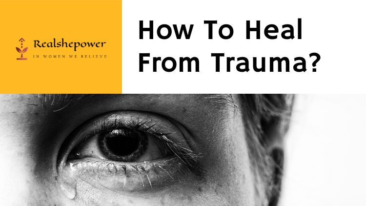 How To Heal From Trauma? A Guide To Overcoming The Shadows Of The Past