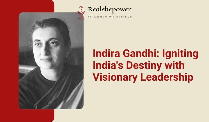 Indira Gandhi: A Visionary Leader And Her Impact On India