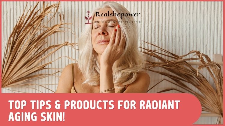 Top Tips &Amp; Products For Radiant Aging Skin!