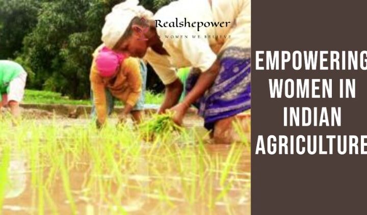 The Transformative Journey Of Women In Agriculture In India