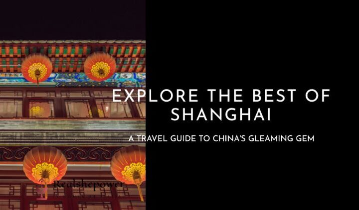 Discover Shanghai: A Comprehensive Travel Guide To China’s Gleaming Gem