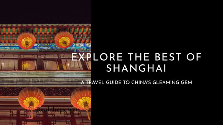 Discover Shanghai: A Comprehensive Travel Guide To China’s Gleaming Gem
