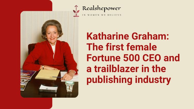 Katharine Graham: The Woman Who Defied Odds In The World Of Publishing