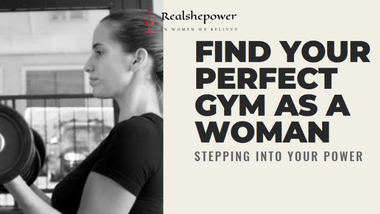 Stepping Into Your Power: A Guide To Finding Your Perfect Gym As A Woman