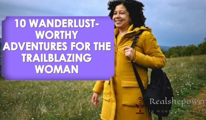 10 Wanderlust-Worthy Adventures For The Trailblazing Woman: Dive Into Culture, Nature, And Yourself