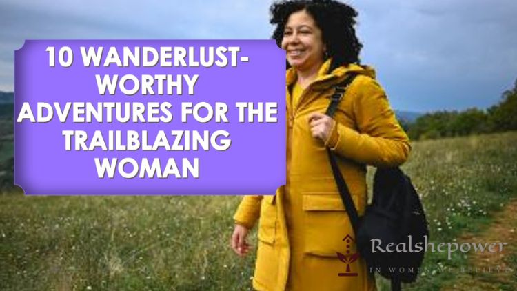10 Wanderlust-Worthy Adventures For The Trailblazing Woman: Dive Into Culture, Nature, And Yourself