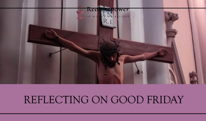 Good Friday: A Day Of Reflection, Sacrifice, And Hope