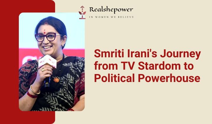 The Inspiring Journey Of Smriti Irani: From Tv Star To Indian Cabinet Minister