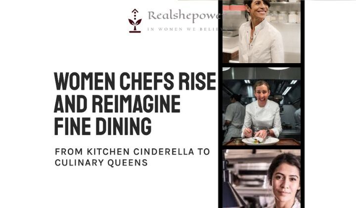 From Kitchen Cinderella To Culinary Queens: Women Chefs Rise And Reimagine Fine Dining