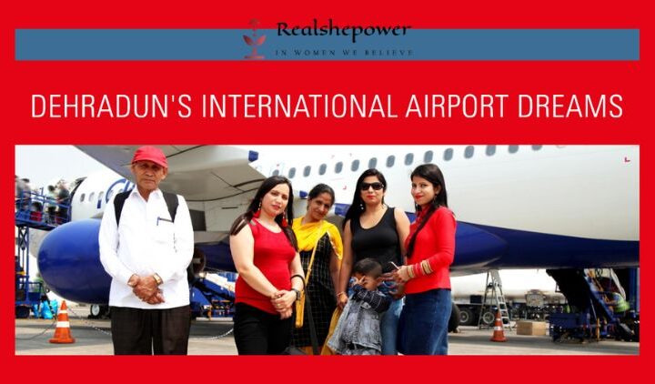 From Local To Global: Dehradun’S International Airport Ambitions