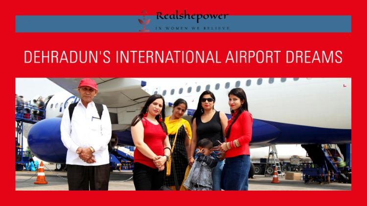 From Local To Global: Dehradun’S International Airport Ambitions