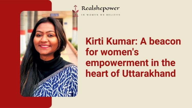 Empowering Uttarakhand: Kirti Kumar’S Journey Of Women Entrepreneurship