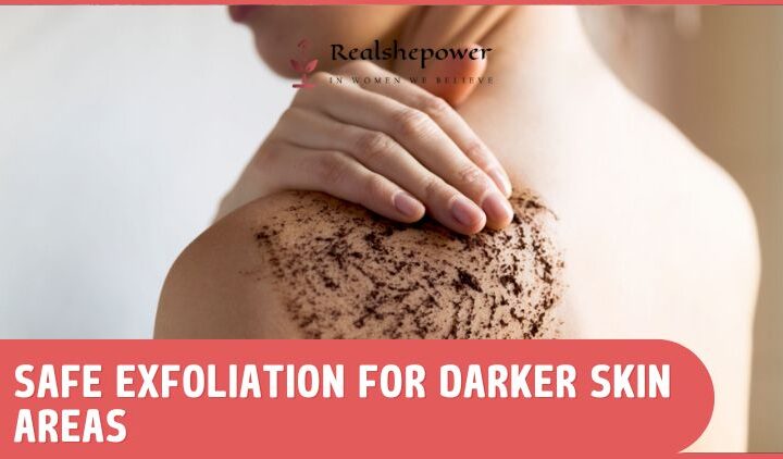 Safe Exfoliation Hacks For Darker Body Areas: Reveal Brighter, Smoother Skin