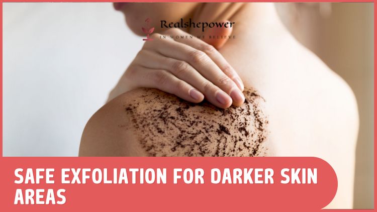 Safe Exfoliation Hacks For Darker Body Areas: Reveal Brighter, Smoother Skin