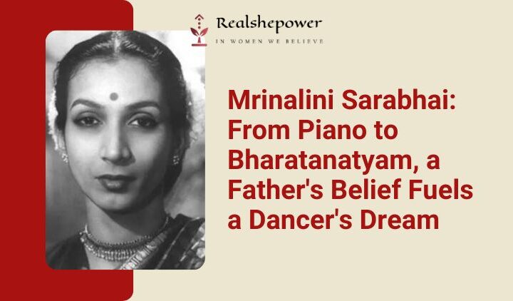 Meet Mrinalini Sarabhai – The Girl Who Danced With Her Heart: A Story Of A Father’S Belief
