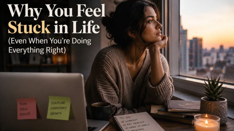Why You Feel Stuck In Life (Even When You’Re Doing Everything Right)