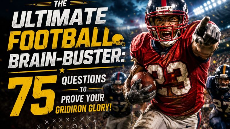 The Ultimate Football Brain-Buster: 75 Questions To Prove Your Gridiron Glory!