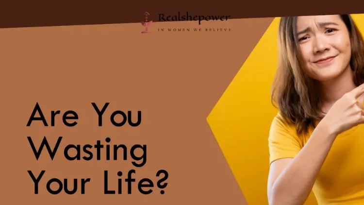 Are You Wasting Your Life? Check These 7 Signs To Find Out!