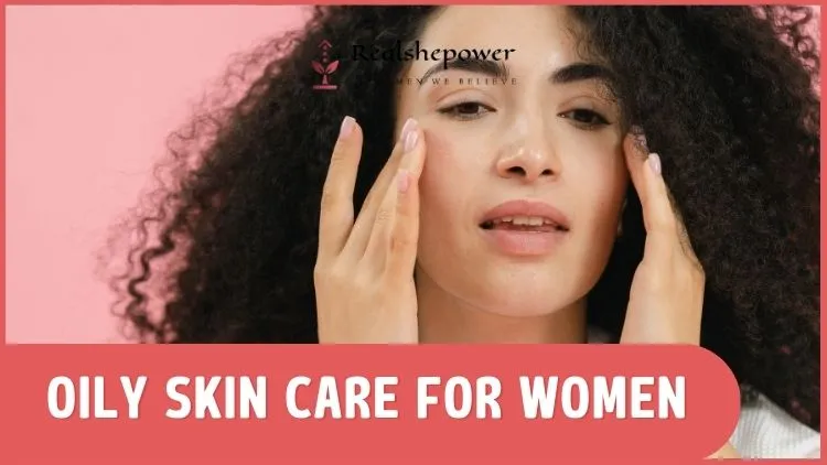Say Goodbye To Oily Skin: Tips And Tricks For A Radiant, Oil-Free Complexion