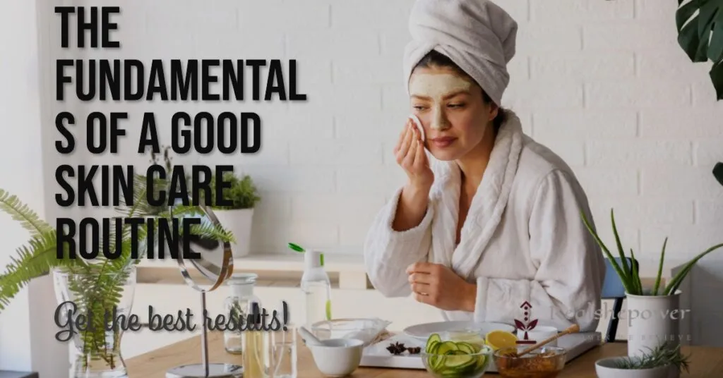 What Is A Good Skin Care Routine For Glowing, Radiant Skin? 2 The Fundamentals Of A Good Skin Care Routine