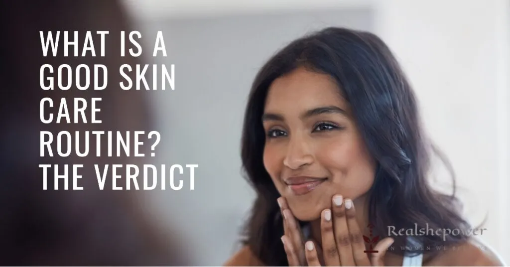 What Is A Good Skin Care Routine For Glowing, Radiant Skin? 6 What Is A Good Skin Care Routine? The Final Verdict