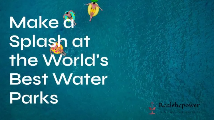 Top 20 Water Parks Worldwide For Ultimate Fun And Frolic!