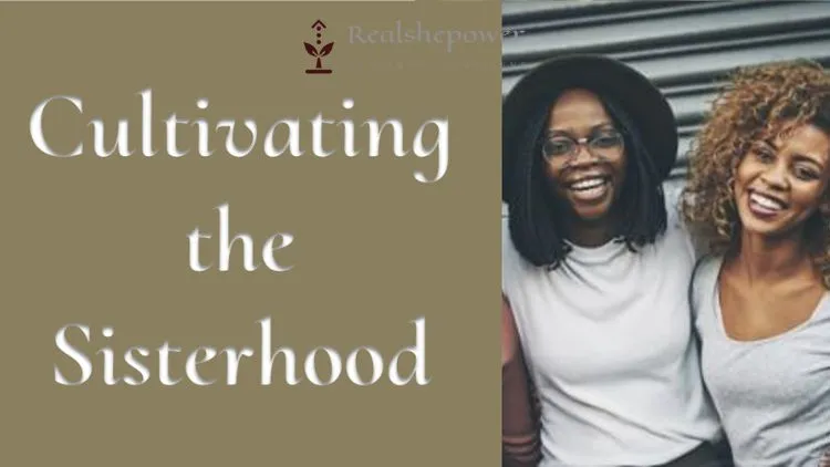 Beyond Gossip And Giggles: Cultivating The Sisterhood: Strong Female Friendships And Supporting Other Women