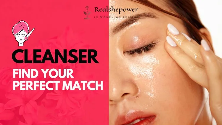 Decoding Cleanser Confusion: Find Your Perfect Match For Glowing Skin (It’S Easier Than You Think!)