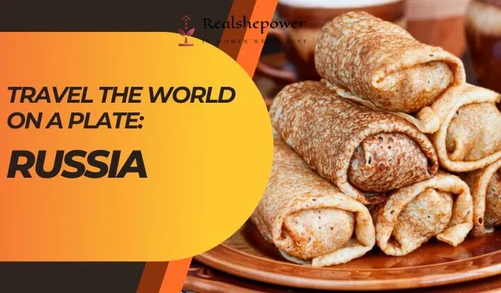 Travel The World On A Plate: A Delicious Journey To Russia