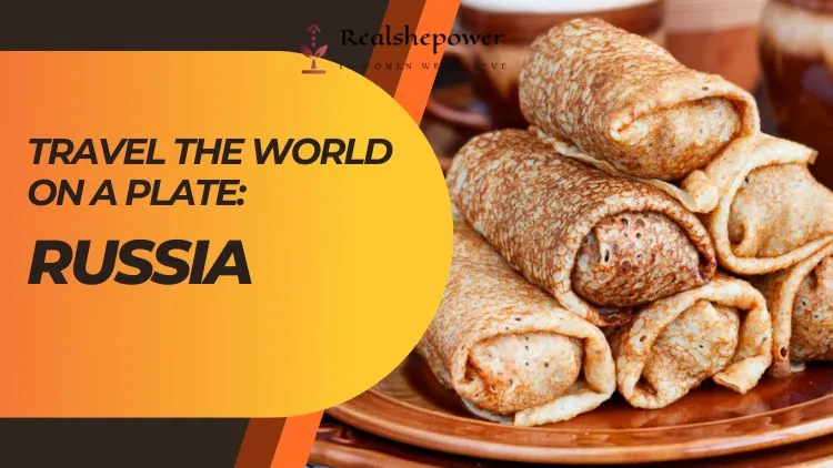 Travel The World On A Plate: A Delicious Journey To Russia