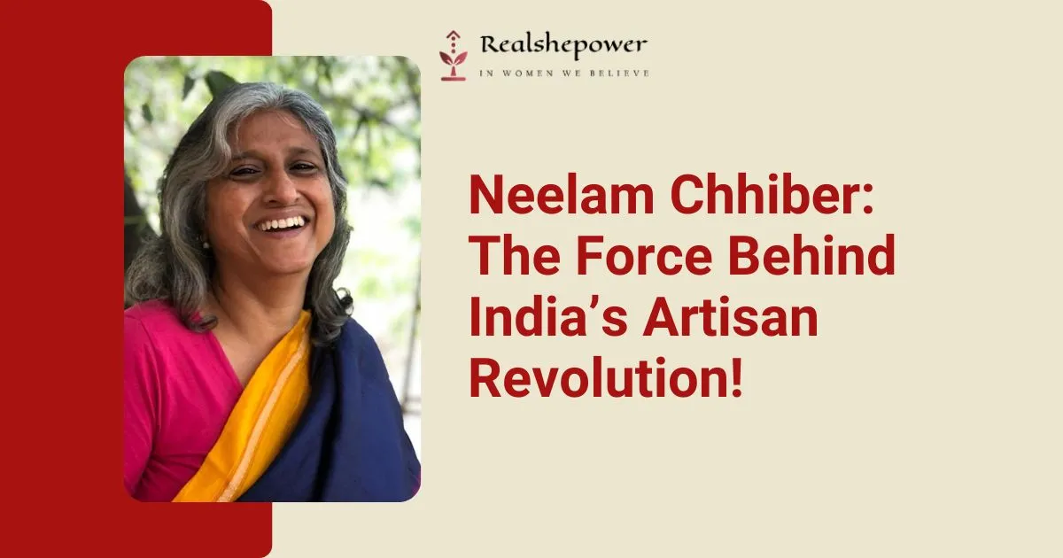 Neelam Chhiber: Empowering Artisans And Crafting Change In India 1 Neelam Chhiber: Empowering Artisans And Crafting Change In India