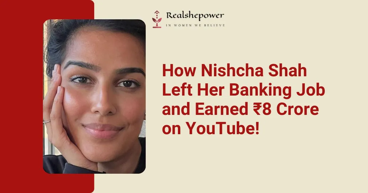 Nishcha Shah’S Incredible Journey: From Banking To Earning ₹8 Crore On Youtube