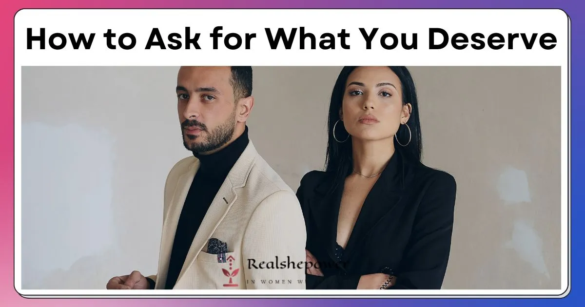 How To Ask For What You Deserve: A Step-By-Step Guide For Success